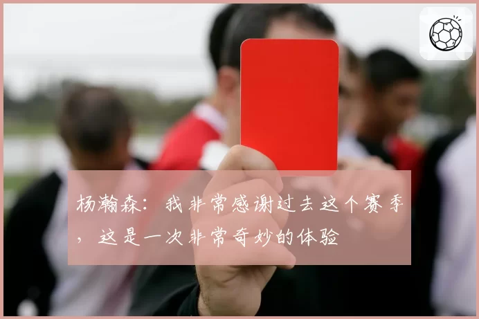 杨瀚森：我非常感谢过去这个赛季，这是一次非常奇妙的体验