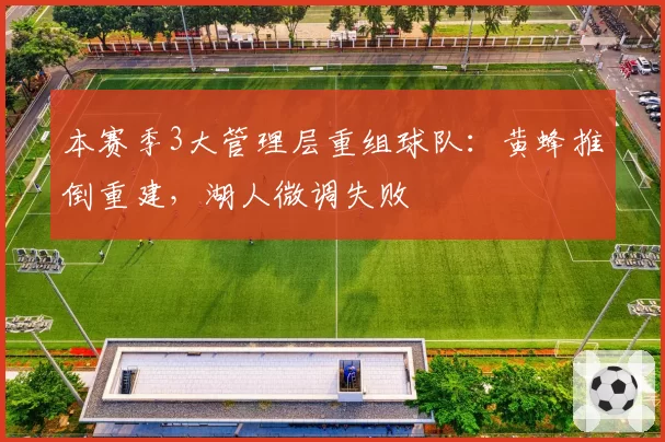 本赛季3大管理层重组球队：黄蜂推倒重建，湖人微调失败