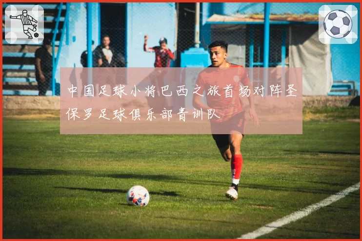 中国足球小将巴西之旅首场对阵圣保罗足球俱乐部青训队