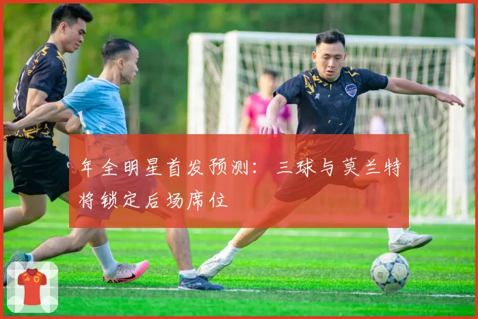 年全明星首发预测:三球与莫兰特将锁定后场席位