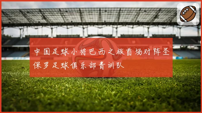 中国足球小将巴西之旅首场对阵圣保罗足球俱乐部青训队