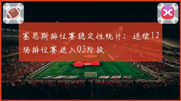 塞恩斯排位赛稳定性统计:连续12场排位赛进入Q3阶段