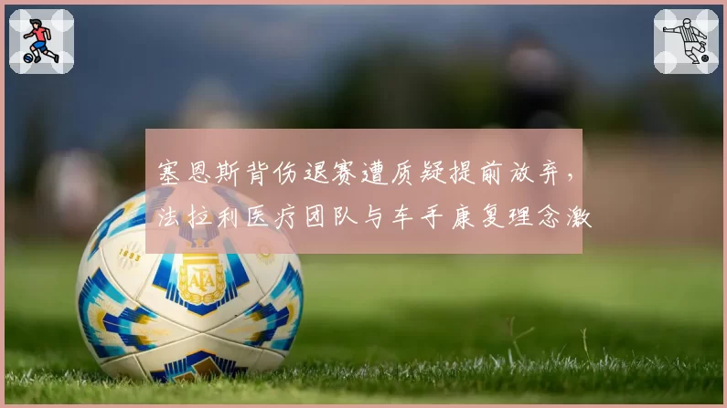 塞恩斯背伤退赛遭质疑提前放弃，法拉利医疗团队与车手康复理念激烈冲突
