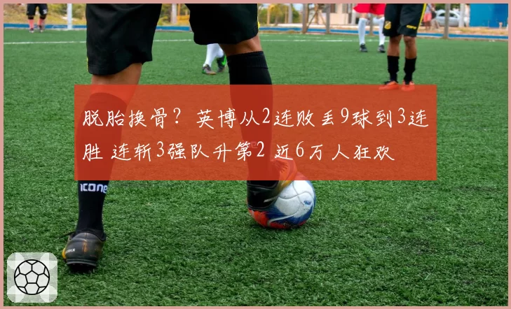 脱胎换骨?英博从2连败丢9球到3连胜 连斩3强队升第2 近6万人狂欢