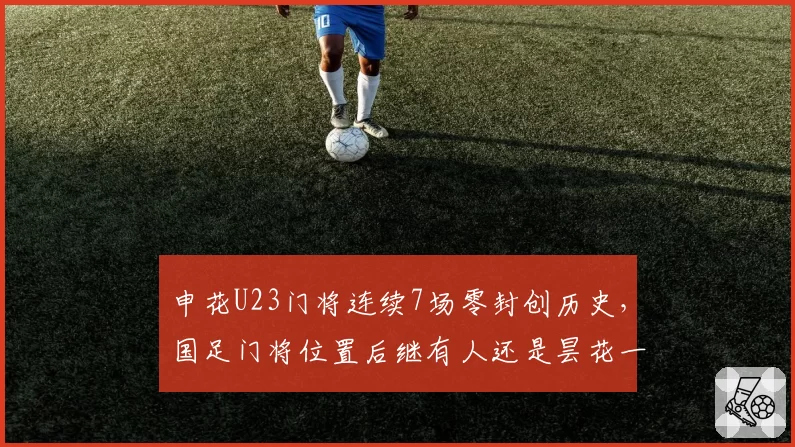 申花U23门将连续7场零封创历史，国足门将位置后继有人还是昙花一现？
