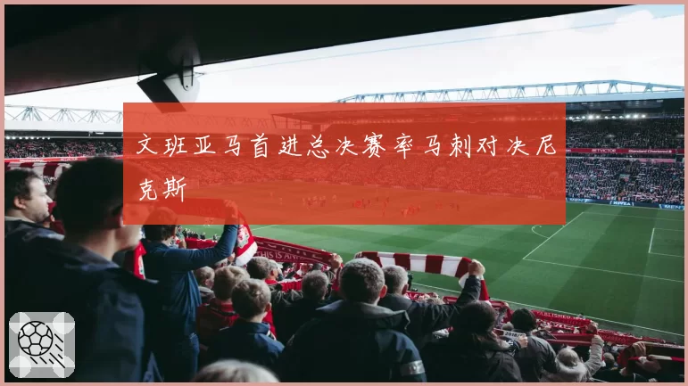 文班亚马首进总决赛率马刺对决尼克斯