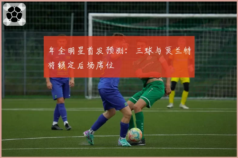 年全明星首发预测：三球与莫兰特将锁定后场席位