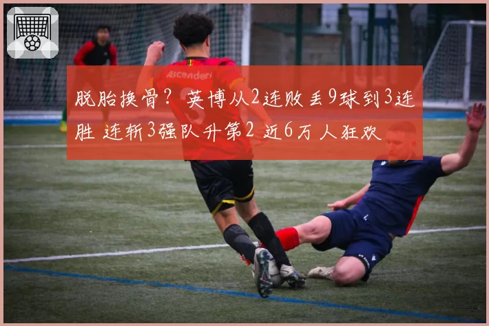 脱胎换骨?英博从2连败丢9球到3连胜 连斩3强队升第2 近6万人狂欢